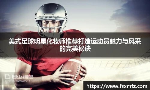 美式足球明星化妆师推荐打造运动员魅力与风采的完美秘诀