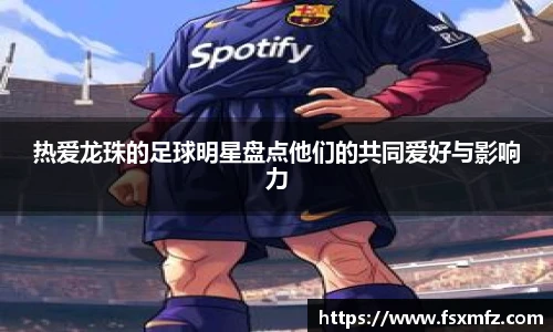 热爱龙珠的足球明星盘点他们的共同爱好与影响力